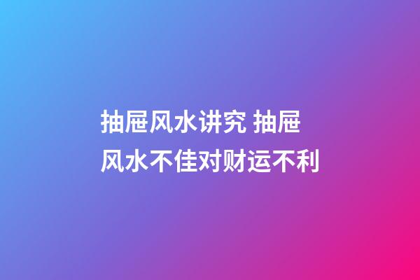 抽屉风水讲究 抽屉风水不佳对财运不利